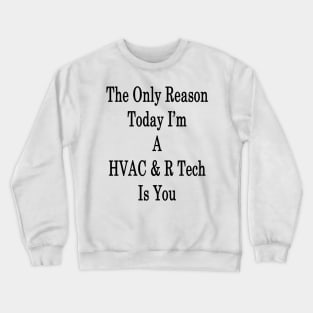 The Only Reason Today I'm A HVAC & R Tech Is You Crewneck Sweatshirt